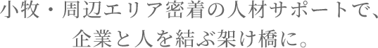 小牧・周辺エリア密着の人材サポートで、企業と人を結ぶ架け橋に。